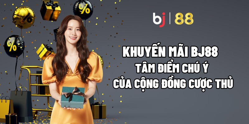 Khuyến Mãi BJ88 – Tâm Điểm Chú Ý Của Cộng Đồng Cược Thủ - Fuxage